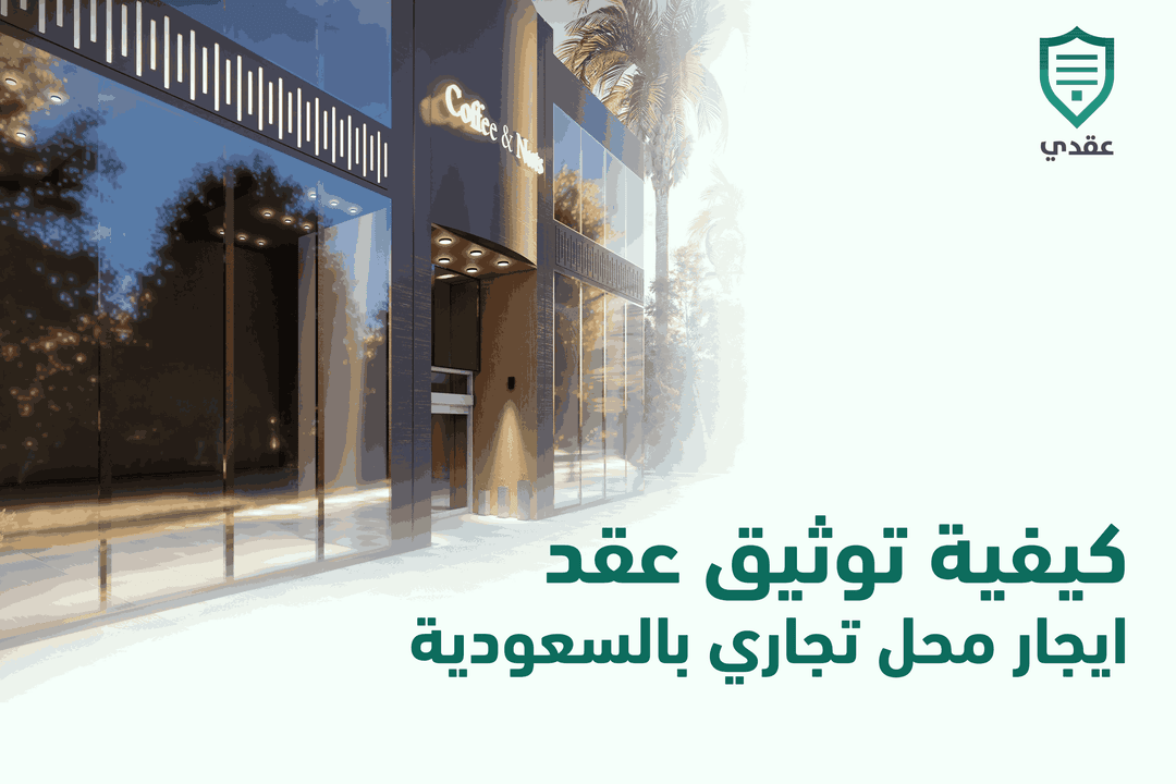 كيفية توثيق عقد ايجار محل تجاري بالسعودية