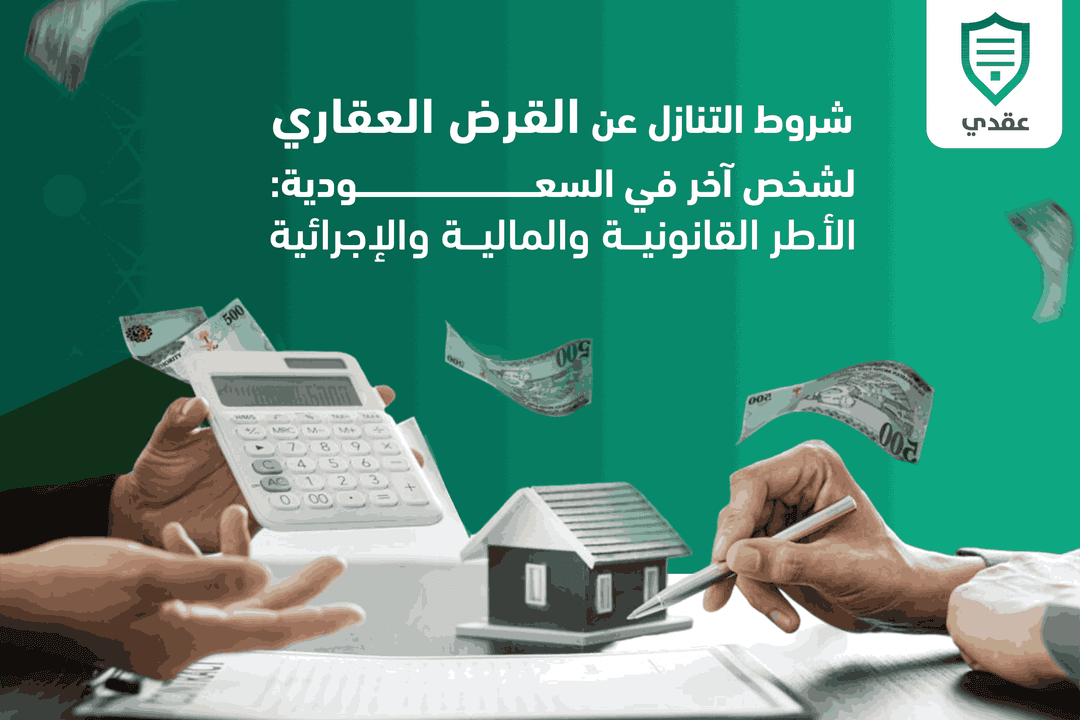 شروط التنازل عن القرض العقاري لشخص آخر في السعودية: الأطر القانونية والمالية والإجرائية